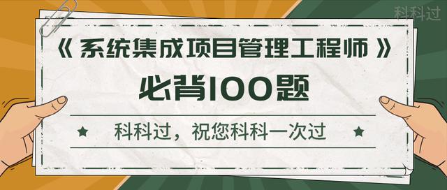 《系統(tǒng)集成項目管理工程師》考前沖刺100題！背完直接提10分（系統(tǒng)集成項目管理工程師下午題背誦必過）